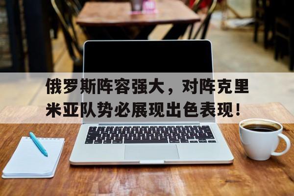 俄罗斯阵容强大,对阵克里米亚队势必展现出色表现!的简单介绍
