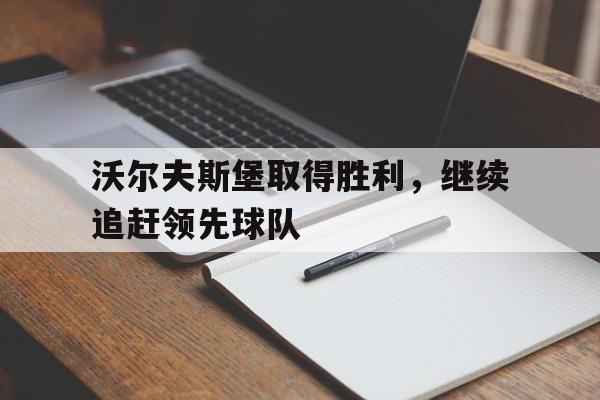 包含沃尔夫斯堡取得胜利,继续追赶领先球队的词条