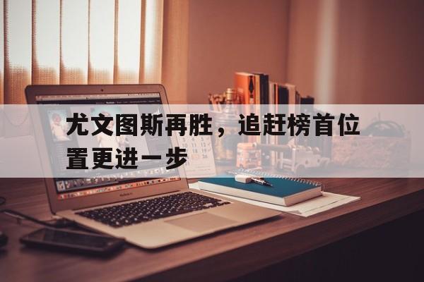 尤文图斯再胜，追赶榜首位置更进一步的简单介绍