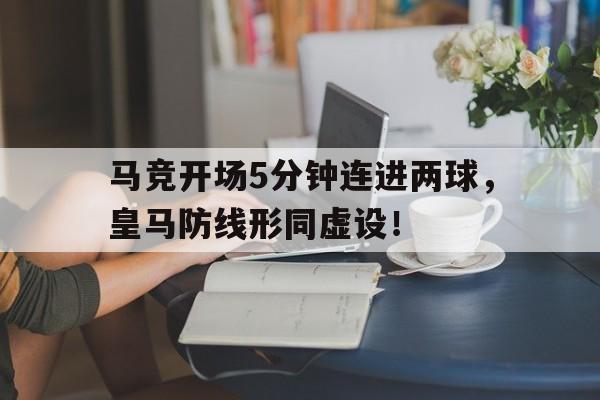 马竞开场5分钟连进两球，皇马防线形同虚设！